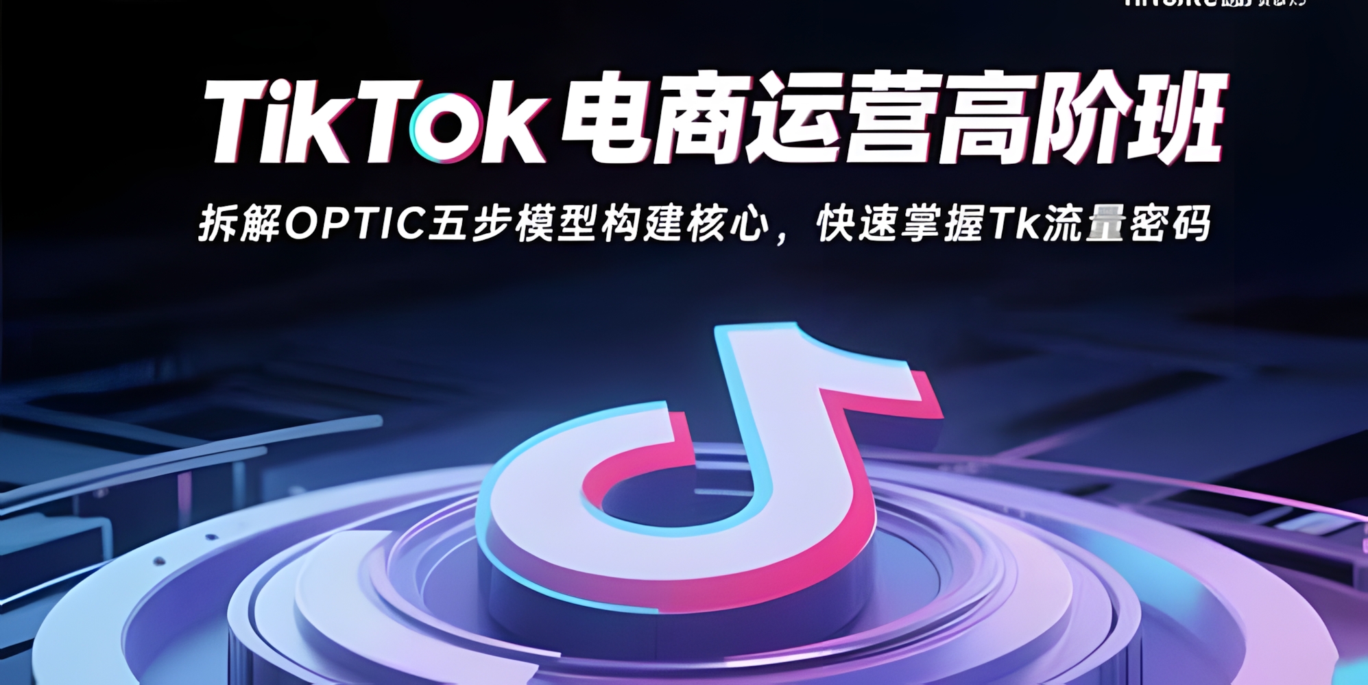 TikTok电商运营高阶班:拆解OPTIC五步模型构建核心,快速掌握Tk流量密码