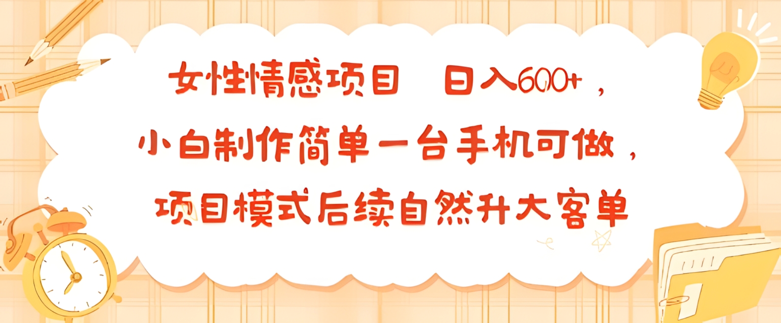 女性情感项目,小白制作简单一台手机可做,项目模式后续自然升大客单,日入6张
