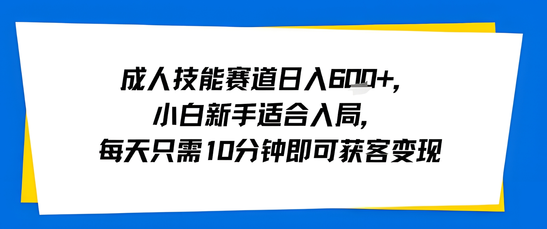 成人技能赛道日入多张,小白新手适合入局,每天只需10分钟即可获客变现